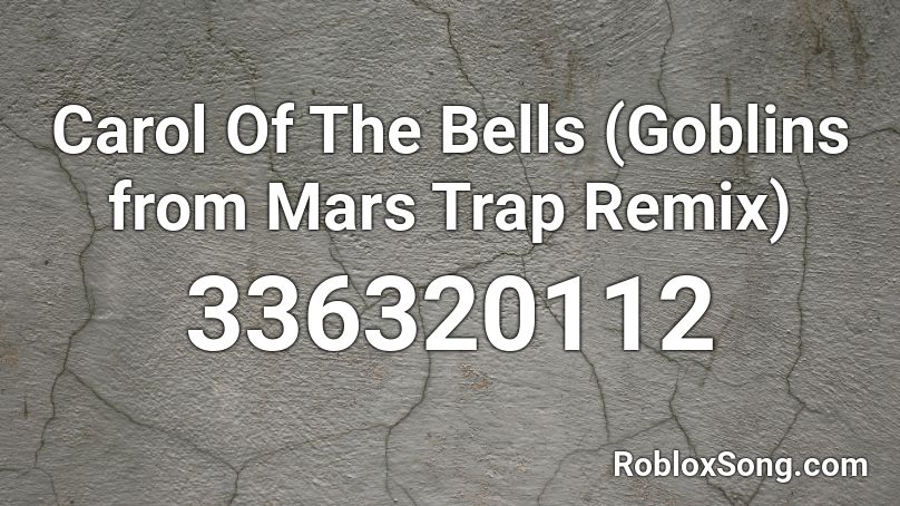 Carol Of The Bells (Goblins from Mars Trap Remix)  Roblox ID