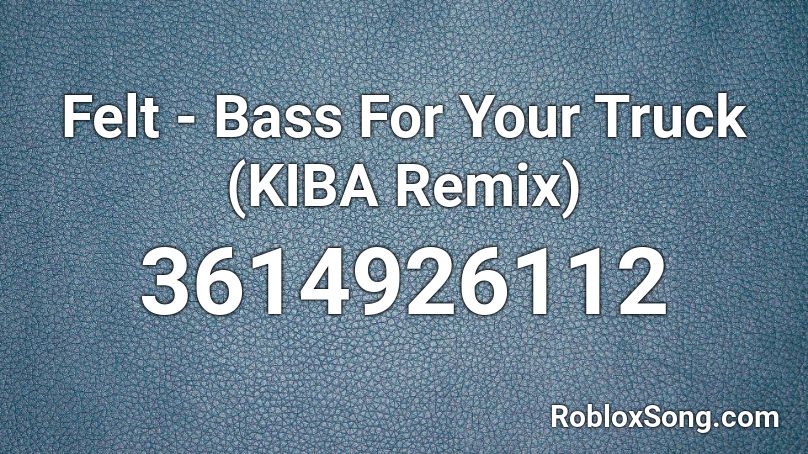 Felt - Bass For Your Truck (KIBA Remix) Roblox ID