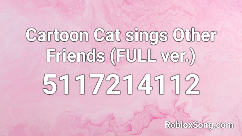 Cartoon Cat sings Other Friends (FULL ver.) Roblox ID