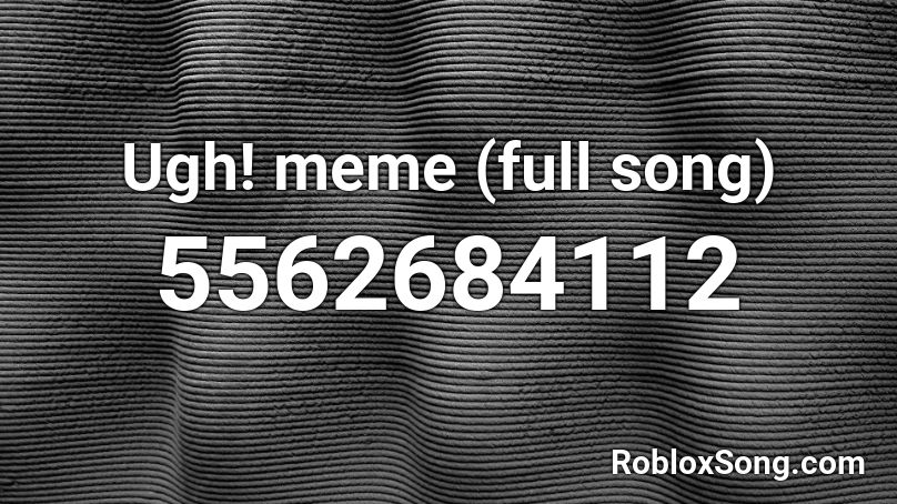 Ugh! meme (full song) Roblox ID