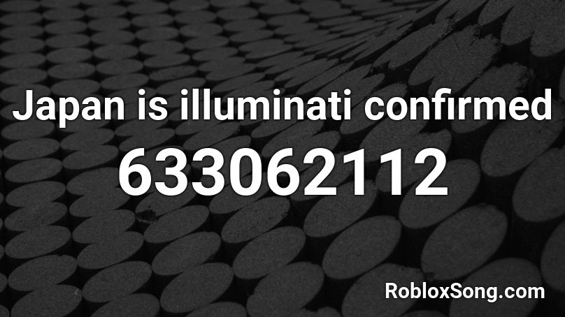 Japan Is Illuminati Confirmed Roblox Id Roblox Music Codes - illuminati confirmed roblox id