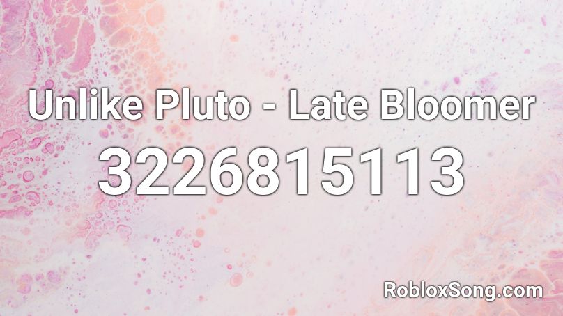 Unlike Pluto - Late Bloomer Roblox ID