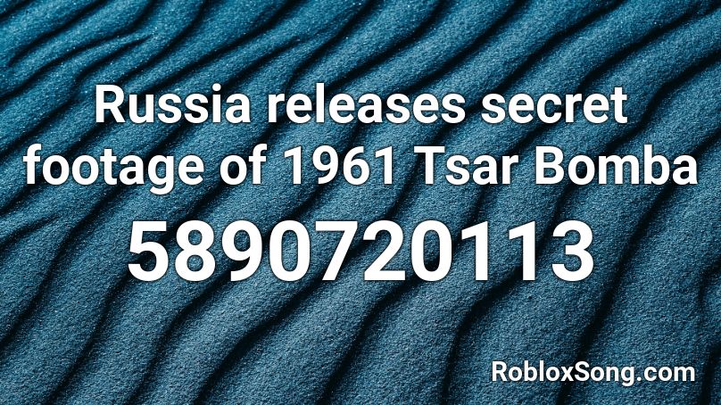 Russia releases secret footage of 1961 Tsar Bomba  Roblox ID