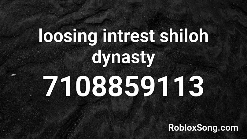 loosing intrest shiloh dynasty Roblox ID