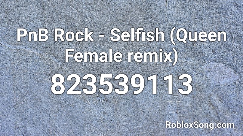 PnB Rock - Selfish (Queen Female remix) Roblox ID