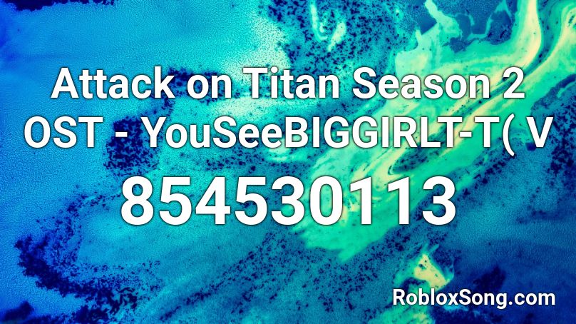 Attack on Titan Season 2 OST - YouSeeBIGGIRLT-T( V Roblox ID