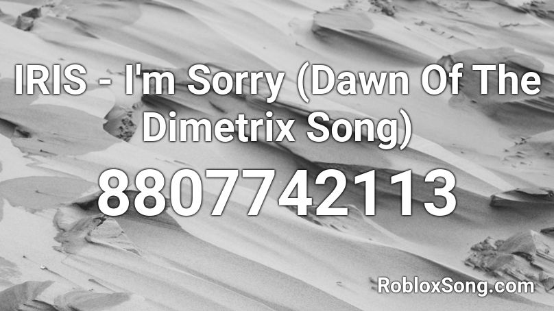 IRIS - I'm Sorry (Dawn Of The Dimetrix Song) Roblox ID