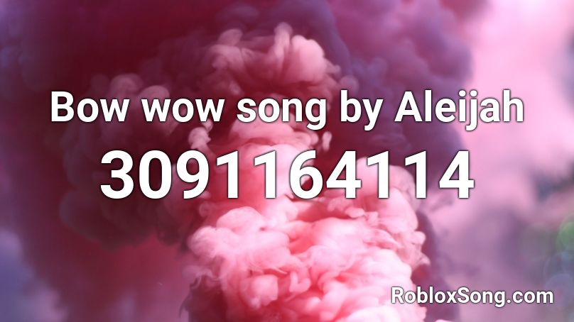 Bow wow song by Aleijah  Roblox ID