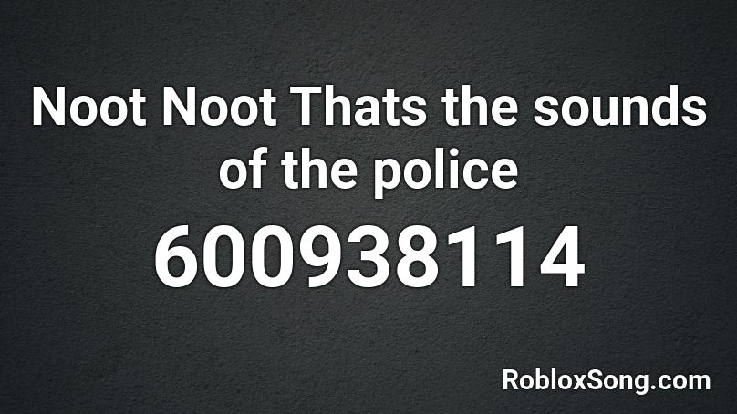 Noot Noot Thats the sounds of the police Roblox ID