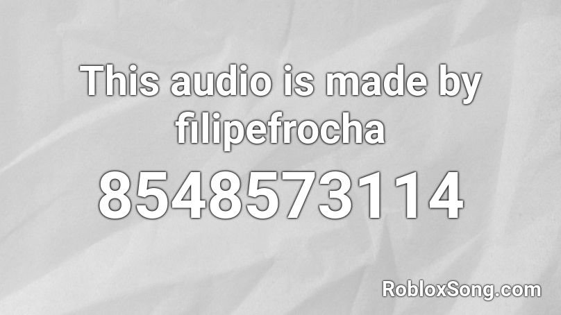 This audio is made by filipefrocha Roblox ID