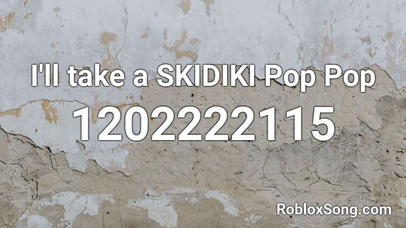 I'll take a SKIDIKI Pop Pop Roblox ID