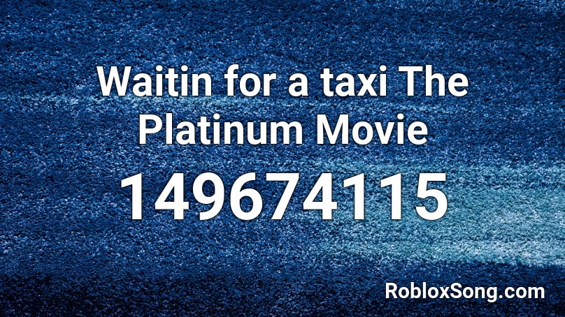 Waitin for a taxi The Platinum Movie Roblox ID