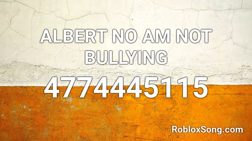 ALBERT NO AM NOT BULLYING Roblox ID
