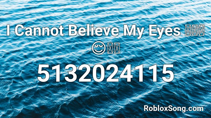 I Cannot Believe My Eyes Roblox Id Roblox Music Codes - fresh eyes roblox song id