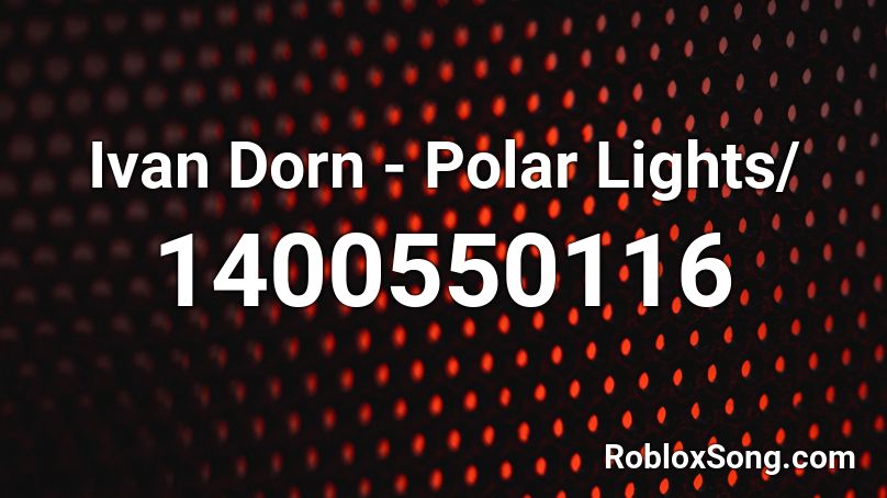Ivan Dorn - Polar Lights/ Roblox ID