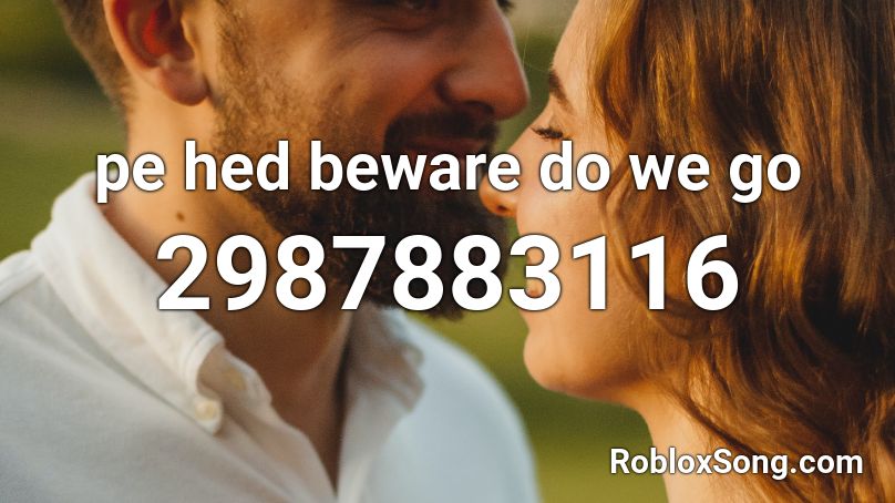 pe hed beware do we go Roblox ID