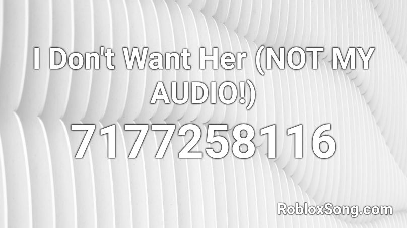 I Don't Want Her (NOT MY AUDIO!) Roblox ID