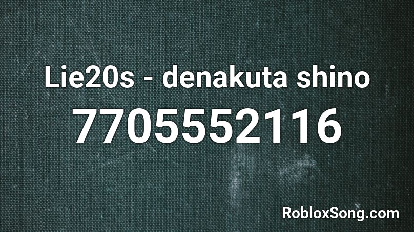 Lie20s - denakuta shino Roblox ID