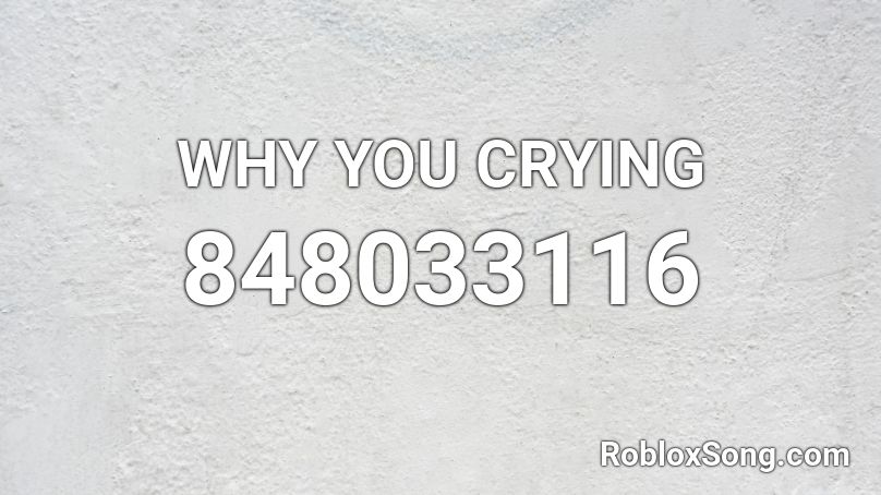 WHY YOU CRYING Roblox ID