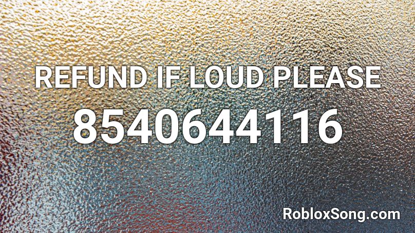 REFUND IF LOUD PLEASE Roblox ID