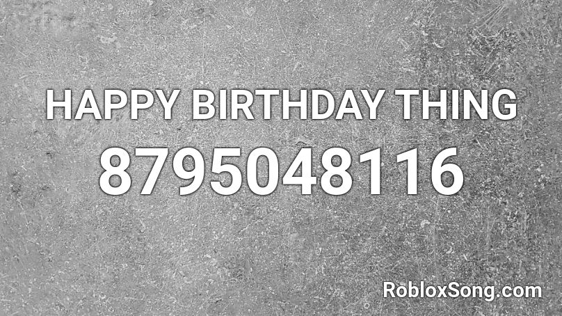 HAPPY BIRTHDAY THING Roblox ID