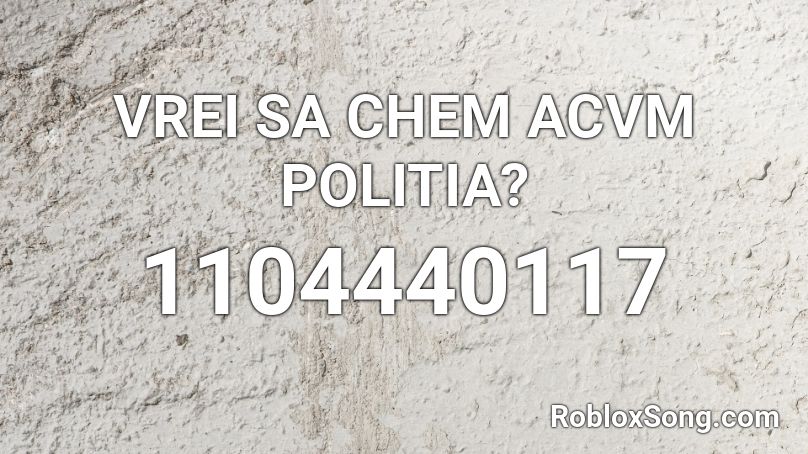 VREI SA CHEM ACVM POLITIA? Roblox ID