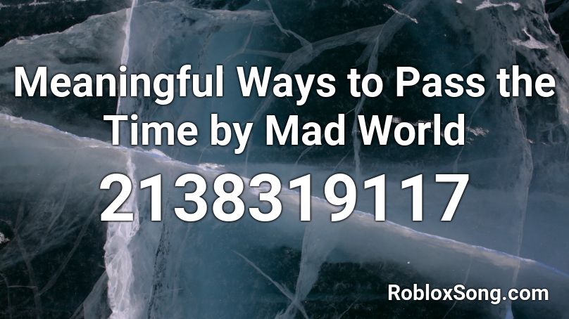 Meaningful Ways to Pass the Time by Mad World Roblox ID