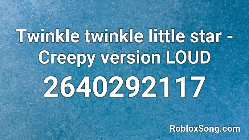 Twinkle twinkle little star - Creepy version LOUD Roblox ID