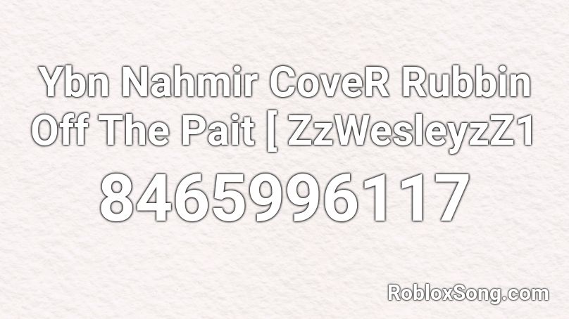 Ybn Nahmir CoveR Rubbin Off The Pait [ ZzWesleyzZ1 Roblox ID