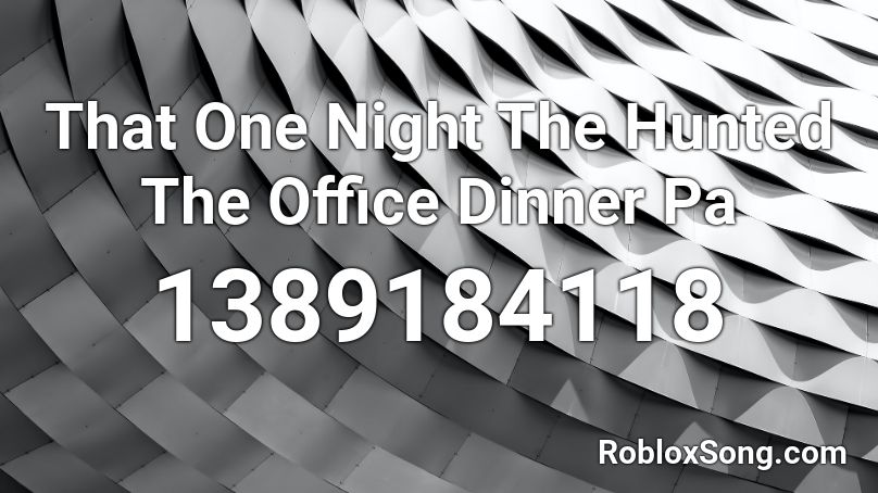 That One Night   The Hunted  The Office  Dinner Pa Roblox ID