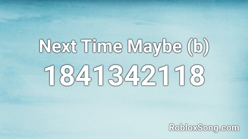 Next Time Maybe (b) Roblox ID
