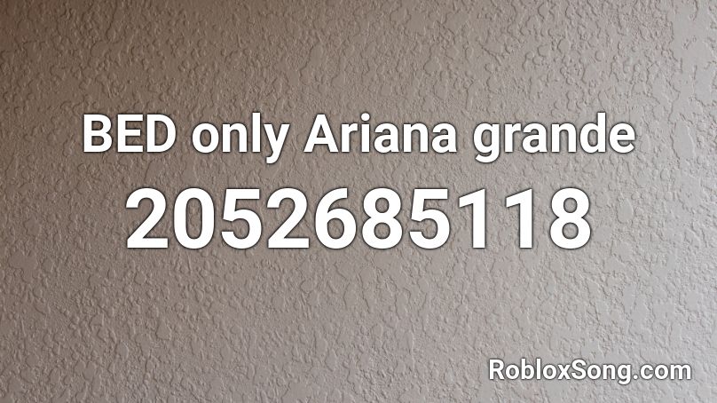 BED only Ariana grande Roblox ID