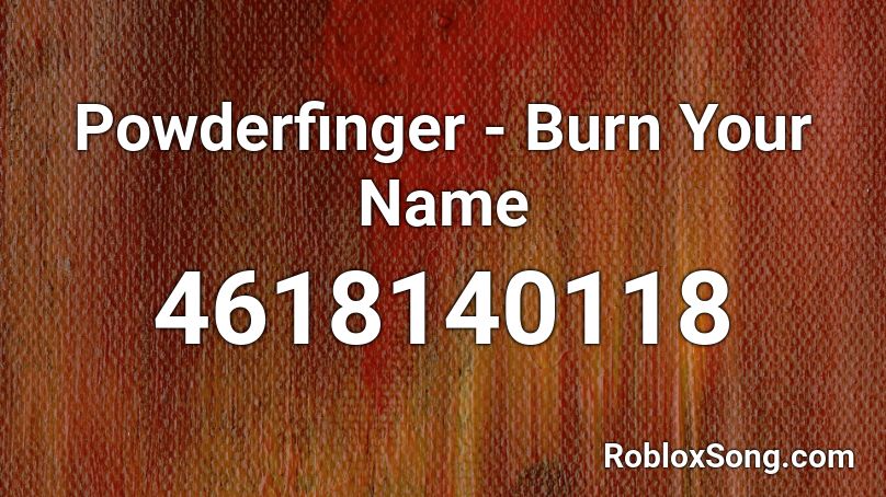 Powderfinger - Burn Your Name Roblox ID