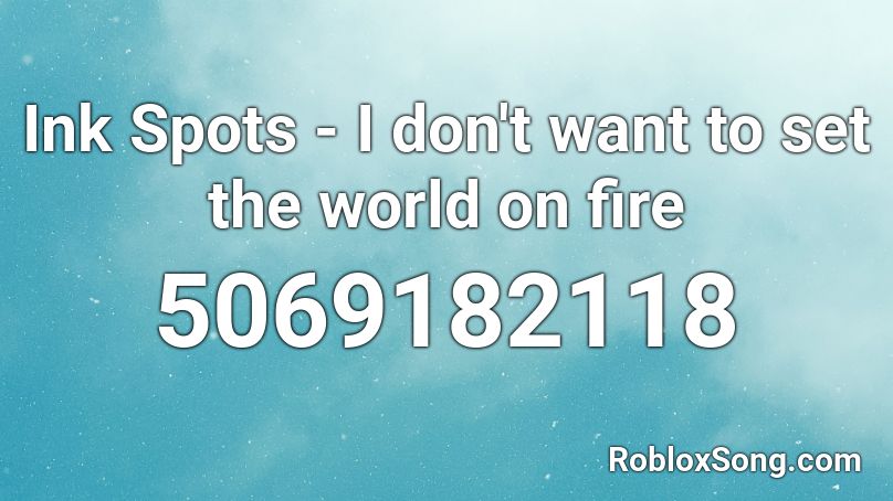 I Don T Want To Set The World On Fire Roblox Id Code - fire decal roblox