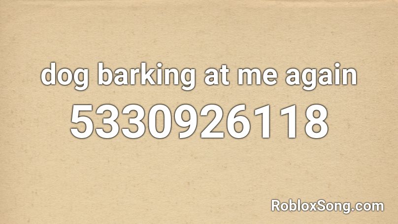 dog barking at me again Roblox ID