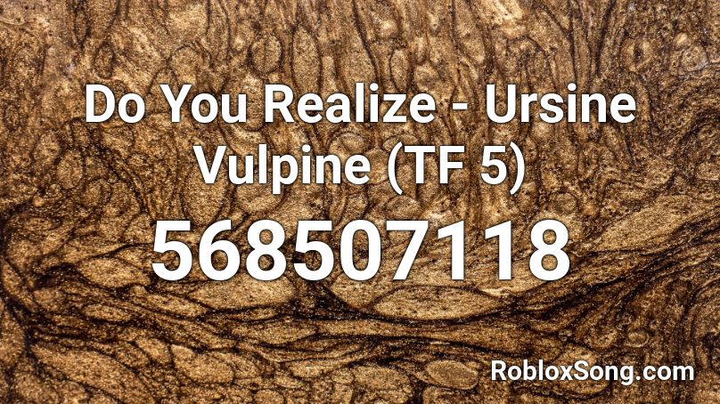 Do You Realize - Ursine Vulpine (TF 5) Roblox ID