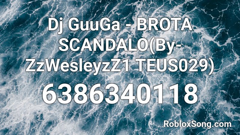 Dj GuuGa - BROTA SCANDALO(By- ZzWesleyzZ1 TEUS029) Roblox ID