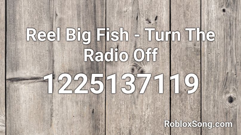 Reel Big Fish - Turn The Radio Off Roblox ID