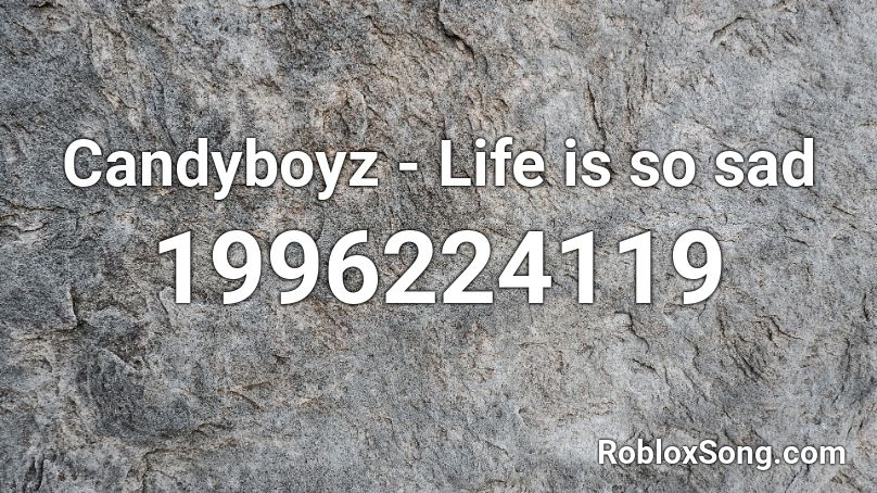 Candyboyz Life Is So Sad Roblox Id Roblox Music Codes - roblox sad life roblox parody
