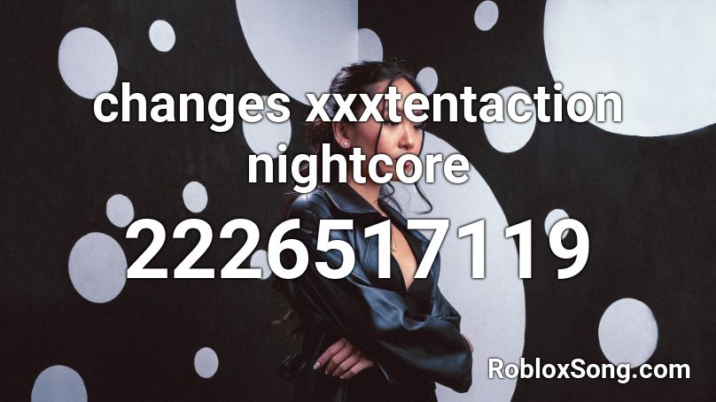 Changes Xxxtentaction Nightcore Roblox Id Roblox Music Codes - roblox changes id