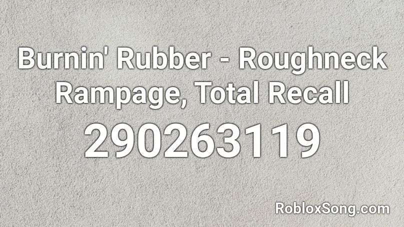 Burnin' Rubber - Roughneck Rampage, Total Recall Roblox ID