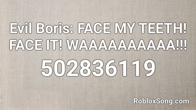 Evil Boris Face My Teeth Face It Waaaaaaaaaa Roblox Id Roblox Music Codes - teeth face roblox