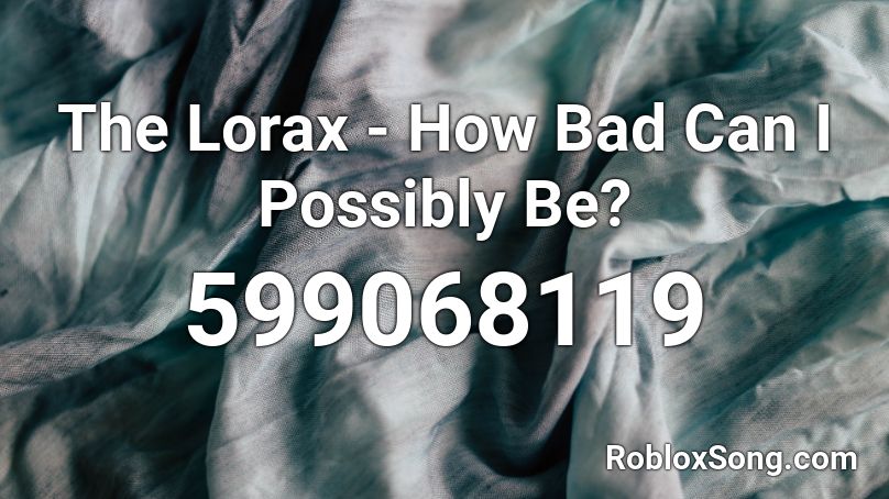 The Lorax How Bad Can I Possibly Be Roblox Id Roblox Music Codes - how bad can roblox be