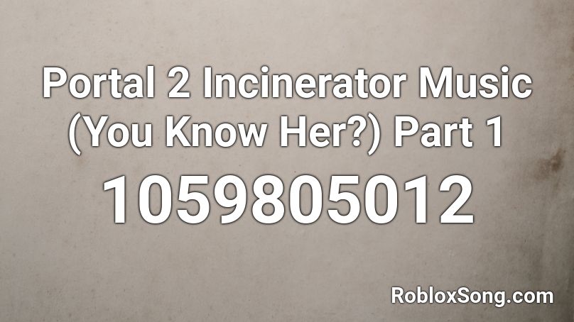 Portal 2 Incinerator Music (You Know Her?) Part 1 Roblox ID