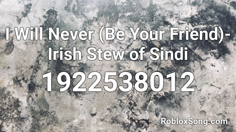 I Will Never (Be Your Friend)- Irish Stew of Sindi Roblox ID