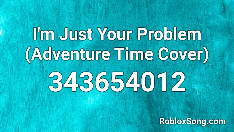 I'm Just Your Problem (Adventure Time Cover) Roblox ID
