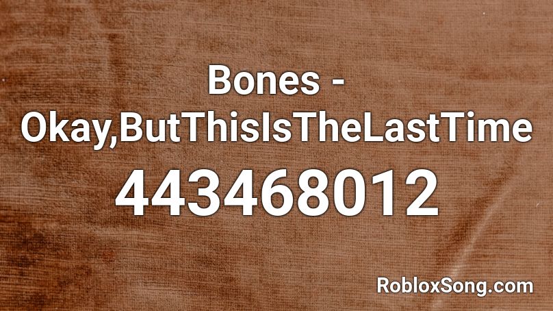 Bones - Okay,ButThisIsTheLastTime Roblox ID