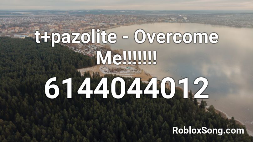 t+pazolite - Overcome Me!!!!!!! Roblox ID