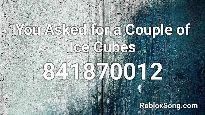 You Asked for a Couple of Ice Cubes Roblox ID