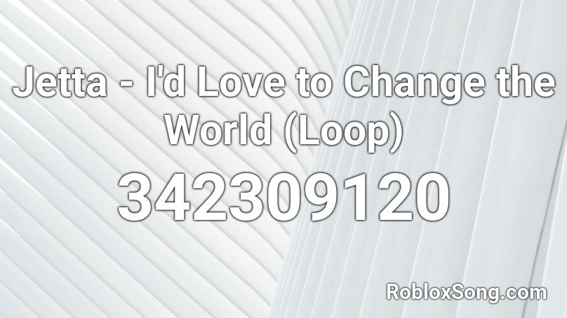 Jetta - I'd Love to Change the World (Loop) Roblox ID